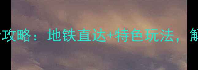 图片 成都地铁107号线必去景点全攻略：地铁直达+特色玩法，解锁老城烟火气与网红打卡地