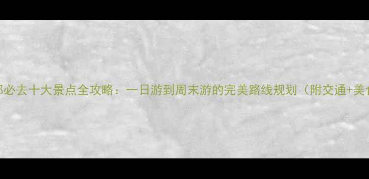 图片 成都必去十大景点全攻略：一日游到周末游的完美路线规划（附交通+美食）