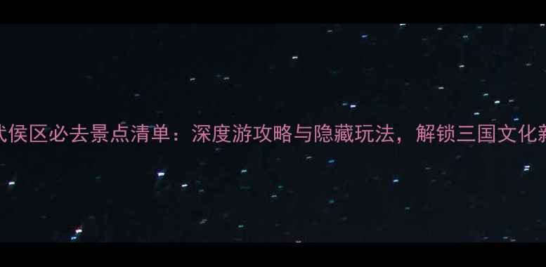 图片 成都武侯区必去景点清单：深度游攻略与隐藏玩法，解锁三国文化新体验