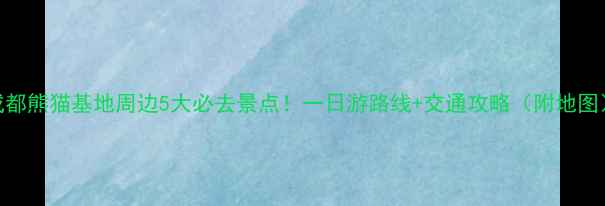图片 成都熊猫基地周边5大必去景点！一日游路线+交通攻略（附地图）