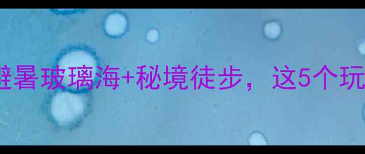 图片 措木及日景区攻略｜避暑玻璃海+秘境徒步，这5个玩法让我想住到秋天！2