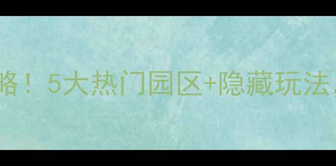 图片 方特天津必玩攻略！5大热门园区+隐藏玩法，打卡圣地全🔥2