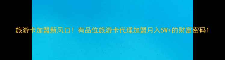 图片 旅游卡加盟新风口！有品位旅游卡代理加盟月入5W+的财富密码1