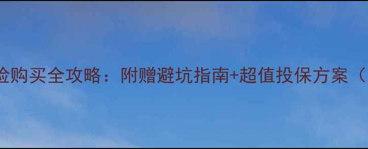 图片 旅游意外险购买全攻略：附赠避坑指南+超值投保方案（附链接）2