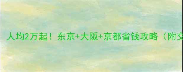 图片 日本7天旅游预算全：人均2万起！东京+大阪+京都省钱攻略（附交通住宿美食清单）1
