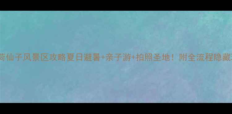 图片 日照荷仙子风景区攻略夏日避暑+亲子游+拍照圣地！附全流程隐藏玩法2