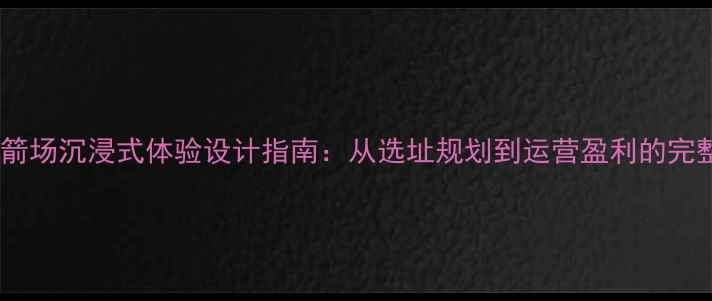 图片 景区射箭场沉浸式体验设计指南：从选址规划到运营盈利的完整方案1