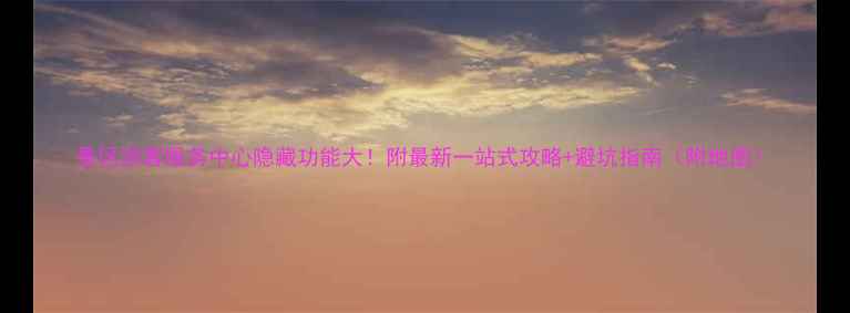 图片 景区游客服务中心隐藏功能大！附最新一站式攻略+避坑指南（附地图）