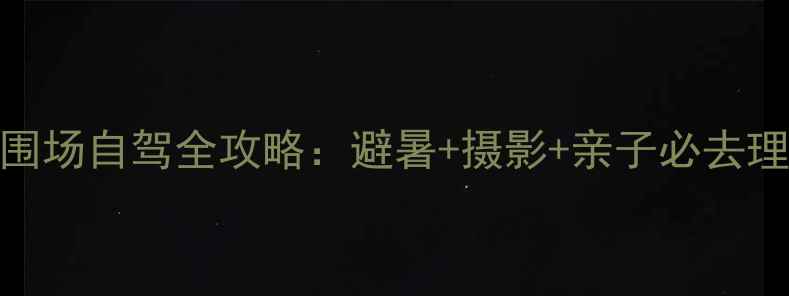 图片 最新承德木兰围场自驾全攻略：避暑+摄影+亲子必去理由+深度玩法2