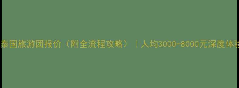 图片 最新泰国旅游团报价（附全流程攻略）｜人均3000-8000元深度体验全2