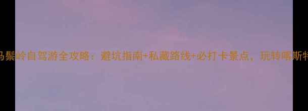 图片 最新马鬃岭自驾游全攻略：避坑指南+私藏路线+必打卡景点，玩转喀斯特秘境