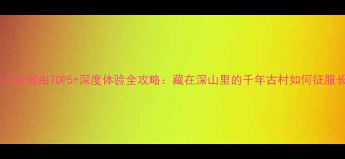 图片 朱家峪风景区必去理由TOP5+深度体验全攻略：藏在深山里的千年古村如何征服长三角游客？1