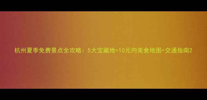 图片 杭州夏季免费景点全攻略：5大宝藏地+10元内美食地图+交通指南2