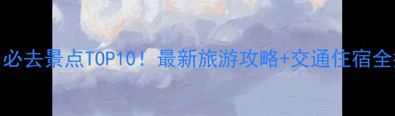 图片 杭州必去景点TOP10！最新旅游攻略+交通住宿全指南