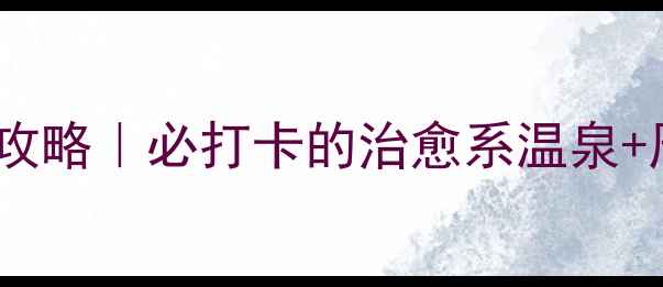 图片 枫水湾森林温泉私藏攻略｜必打卡的治愈系温泉+周边5A景区全指南🔥2