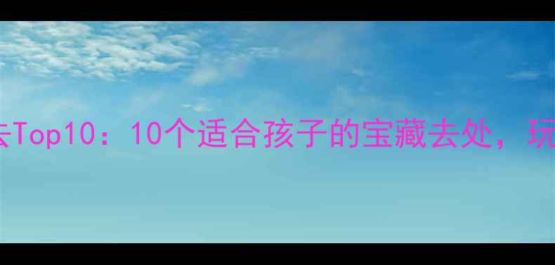 图片 柯桥亲子游必去Top10：10个适合孩子的宝藏去处，玩到不想回家！2