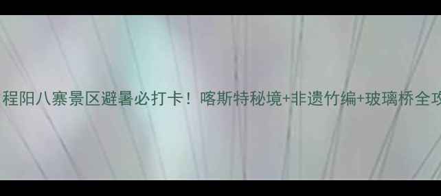 图片 柳州程阳八寨景区避暑必打卡！喀斯特秘境+非遗竹编+玻璃桥全攻略1