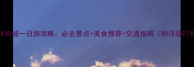 图片 桂林恭城一日游攻略：必去景点+美食推荐+交通指南（附详细行程）