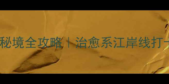 图片 桃江十三渚小众秘境全攻略｜治愈系江岸线打卡指南+避坑贴士