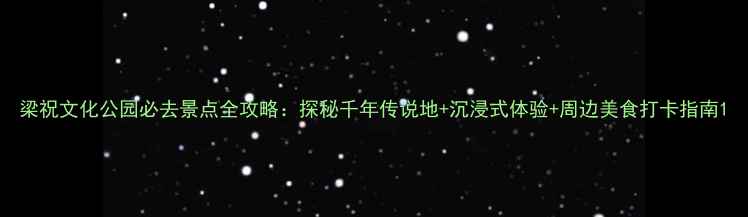 图片 梁祝文化公园必去景点全攻略：探秘千年传说地+沉浸式体验+周边美食打卡指南1