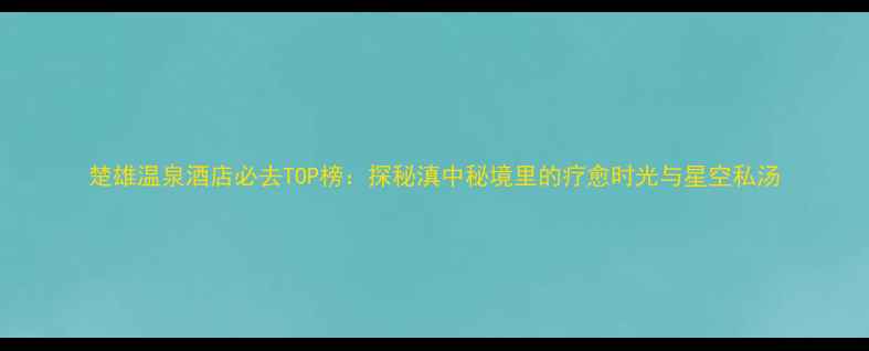 图片 楚雄温泉酒店必去TOP榜：探秘滇中秘境里的疗愈时光与星空私汤