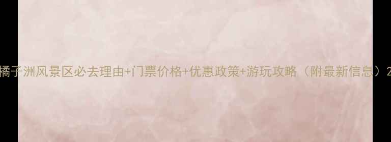 图片 橘子洲风景区必去理由+门票价格+优惠政策+游玩攻略（附最新信息）2