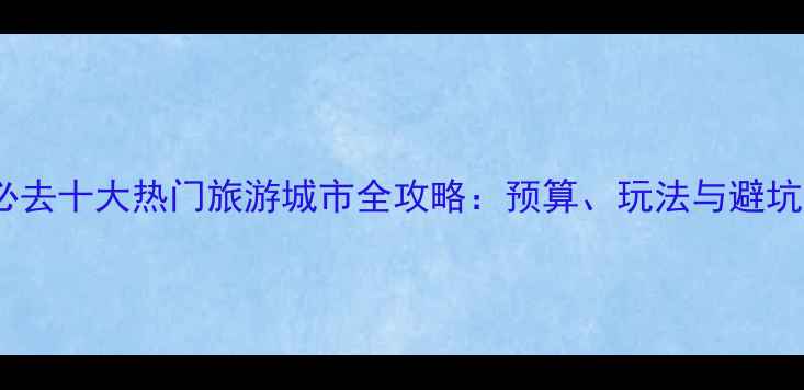 图片 欧洲必去十大热门旅游城市全攻略：预算、玩法与避坑指南1