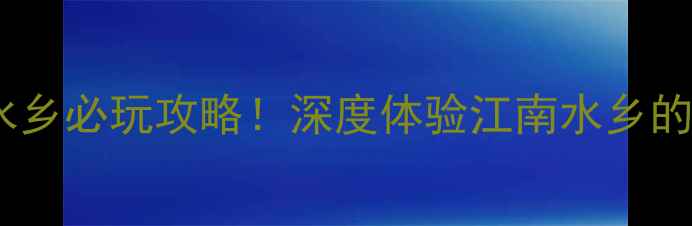 图片 武功江源水乡必玩攻略！深度体验江南水乡的十二时辰2