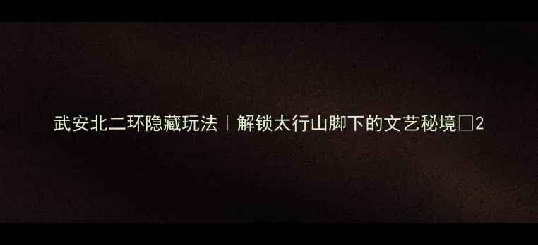 图片 武安北二环隐藏玩法｜解锁太行山脚下的文艺秘境🌿2