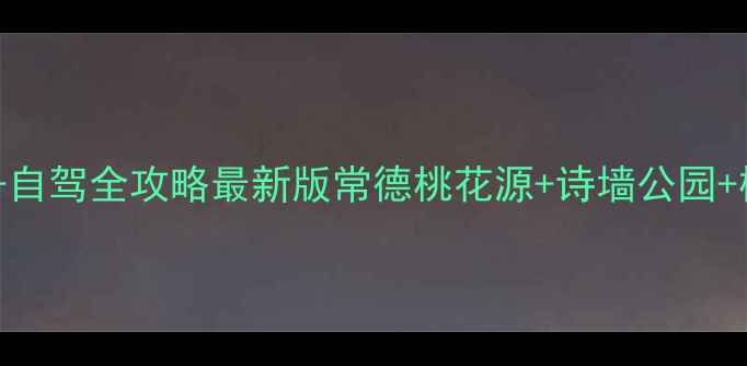 图片 武汉到常德高铁+自驾全攻略最新版常德桃花源+诗墙公园+柳叶湖必玩5日游