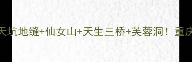 图片 武隆必去景点清单｜天坑地缝+仙女山+天生三桥+芙蓉洞！重庆小众秘境一日游攻略