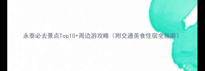 图片 永泰必去景点Top10+周边游攻略（附交通美食住宿全指南）