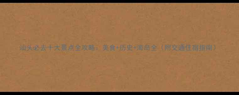 图片 汕头必去十大景点全攻略：美食+历史+海岛全（附交通住宿指南）