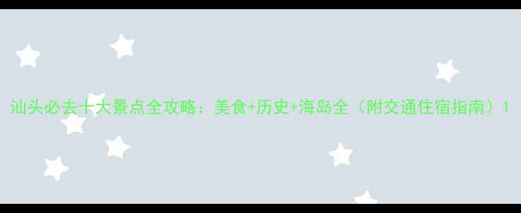 图片 汕头必去十大景点全攻略：美食+历史+海岛全（附交通住宿指南）1