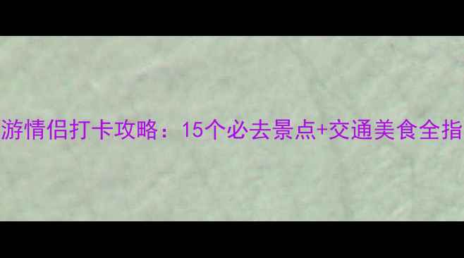 图片 江宁周边亲子游情侣打卡攻略：15个必去景点+交通美食全指南（附地图）
