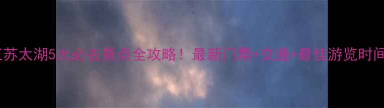 图片 江苏太湖5大必去景点全攻略！最新门票+交通+最佳游览时间2