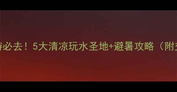 图片 沈阳亲子游必去！5大清凉玩水圣地+避暑攻略（附交通路线）