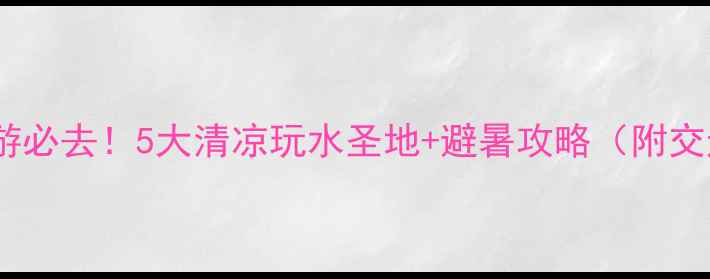 图片 沈阳亲子游必去！5大清凉玩水圣地+避暑攻略（附交通路线）1