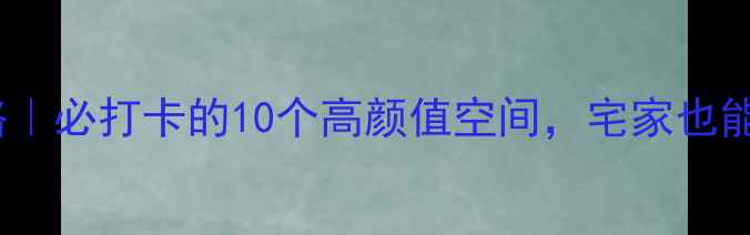 图片 沈阳室内游攻略｜必打卡的10个高颜值空间，宅家也能玩出新花样！2