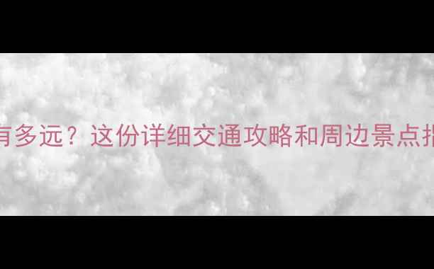图片 沙坡头景区距离中卫市区有多远？这份详细交通攻略和周边景点指南助你轻松规划宁夏之旅