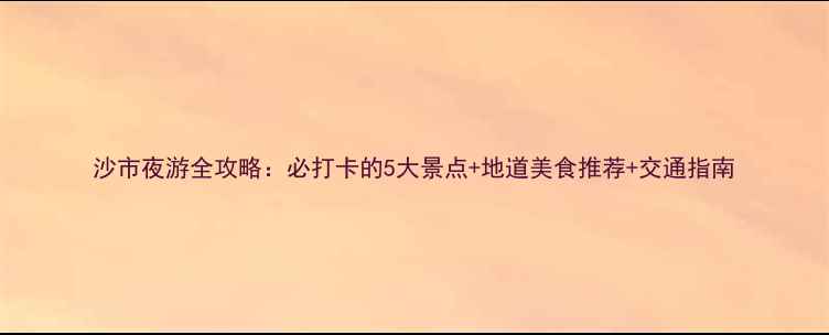 图片 沙市夜游全攻略：必打卡的5大景点+地道美食推荐+交通指南