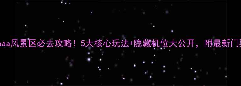 图片 河北aaaaa风景区必去攻略！5大核心玩法+隐藏机位大公开，附最新门票政策1