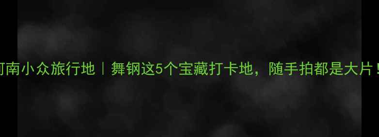 图片 河南小众旅行地｜舞钢这5个宝藏打卡地，随手拍都是大片！
