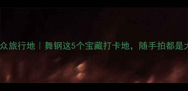 图片 河南小众旅行地｜舞钢这5个宝藏打卡地，随手拍都是大片！1