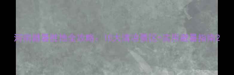 图片 河南避暑胜地全攻略：10大清凉景区+实用避暑指南2