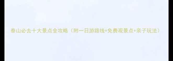 图片 泰山必去十大景点全攻略（附一日游路线+免费观景点+亲子玩法）