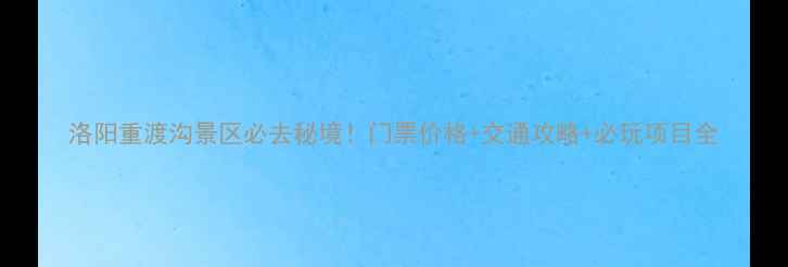 图片 洛阳重渡沟景区必去秘境！门票价格+交通攻略+必玩项目全