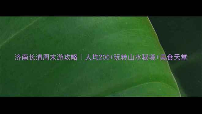 图片 济南长清周末游攻略｜人均200+玩转山水秘境+美食天堂