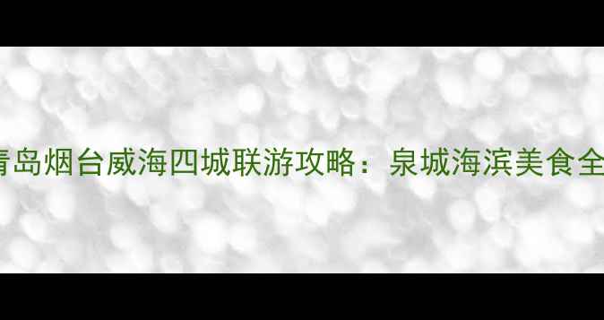 图片 济南青岛烟台威海四城联游攻略：泉城海滨美食全指南1