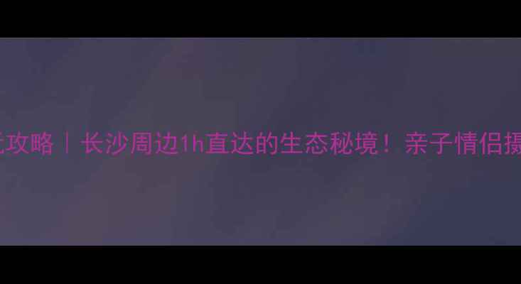 图片 浔龙河游玩攻略｜长沙周边1h直达的生态秘境！亲子情侣摄影必打卡2